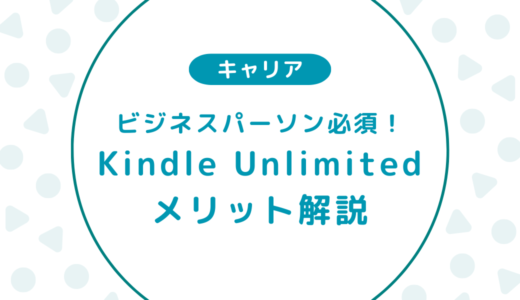 【Kindle Unlimited】ビジネスパーソンなら入れておくべき7つの理由