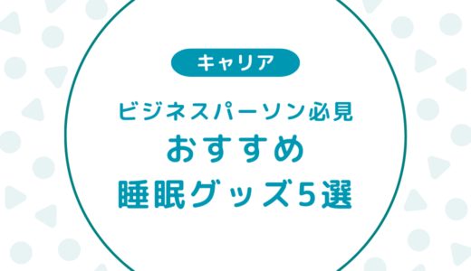 【ビジネスパーソン必見】睡眠の質を上げるおすすめグッズ5選