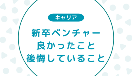 【実体験】新卒でベンチャーに入社を決めて良かったことと後悔していること