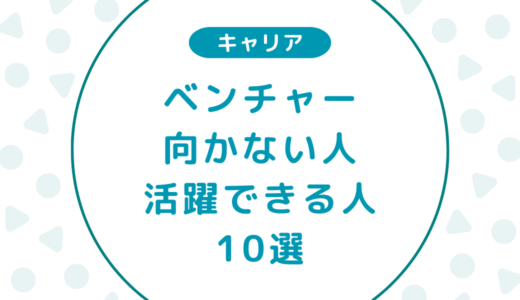 ベンチャー社員が教えるベンチャー企業に向かない人・活躍できる人の特徴10選！