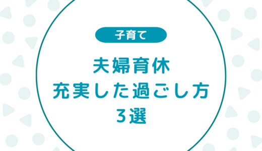 【夫婦育休】充実した過ごし方をするためにやること3選